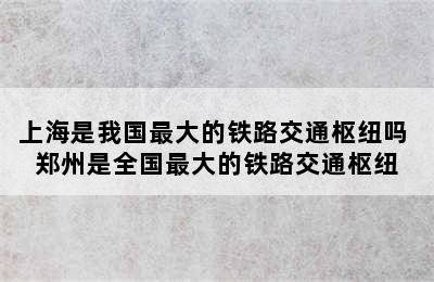 上海是我国最大的铁路交通枢纽吗 郑州是全国最大的铁路交通枢纽